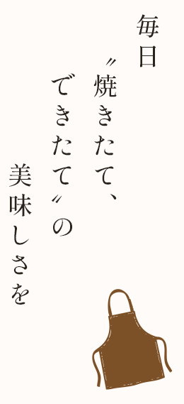 毎日〝焼きたて、できたて〟の美味しさを